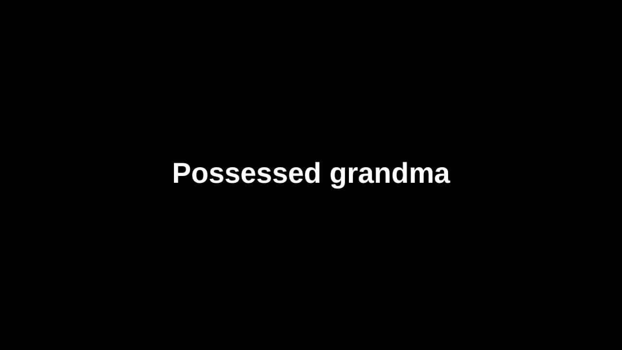 Text thumbnail with title: Possessed grandma